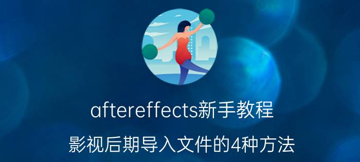 aftereffects新手教程 影视后期导入文件的4种方法？